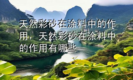 天然彩砂在涂料中的作用，天然彩砂在涂料中的作用有哪些