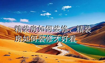 精裝房如何裝修，精裝房如何裝修才好看