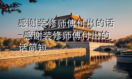 感謝裝修師傅付出的話-感謝裝修師傅付出的話簡短