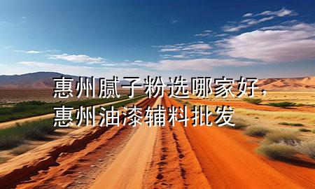 惠州膩子粉選哪家好，惠州油漆輔料批發(fā)