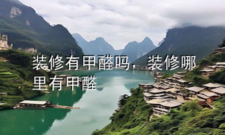 裝修有甲醛嗎，裝修哪里有甲醛