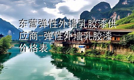 東營彈性外墻乳膠漆供應(yīng)商-彈性外墻乳膠漆價(jià)格表