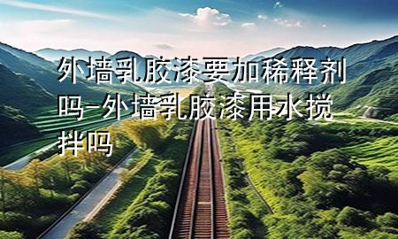 外墻乳膠漆要加稀釋劑嗎-外墻乳膠漆用水?dāng)嚢鑶?>
             </div>
             <!--文章無圖的情況下插入一張圖片end-->
              
      <p>大家好，今天小編關(guān)注到一個比較有意思的話題，就是關(guān)于外墻乳膠漆要加稀釋劑嗎的問題，于是小編就整理了1個相關(guān)介紹外墻乳膠漆要加稀釋劑嗎的解答，讓我們一起看看吧。</p><ol type=