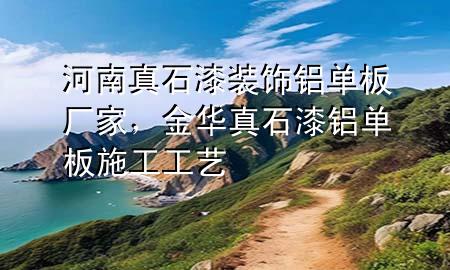 河南真石漆裝飾鋁單板廠家，金華真石漆鋁單板施工工藝