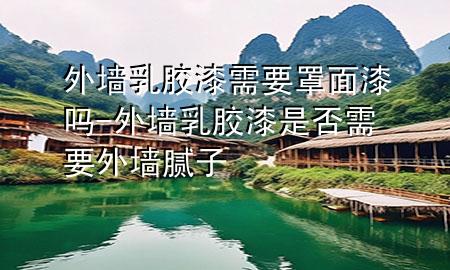 外墻乳膠漆需要罩面漆嗎-外墻乳膠漆是否需要外墻膩?zhàn)?>
             </div>
             <!--文章無圖的情況下插入一張圖片end-->
              
      <p>大家好，今天小編關(guān)注到一個比較有意思的話題，就是關(guān)于外墻乳膠漆需要罩面漆嗎的問題，于是小編就整理了1個相關(guān)介紹外墻乳膠漆需要罩面漆嗎的解答，讓我們一起看看吧。</p><ol type=