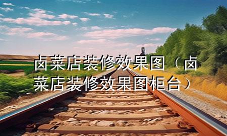 鹵菜店裝修效果圖（鹵菜店裝修效果圖 柜臺）