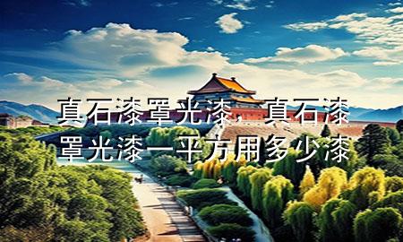 真石漆罩光漆，真石漆罩光漆一平方用多少漆