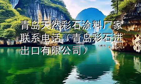 青島天然彩石涂料廠家聯(lián)系電話（青島彩石進(jìn)出口有限公司）