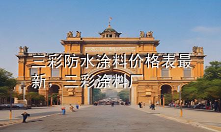 三彩防水涂料價(jià)格表最新，三彩涂料廠