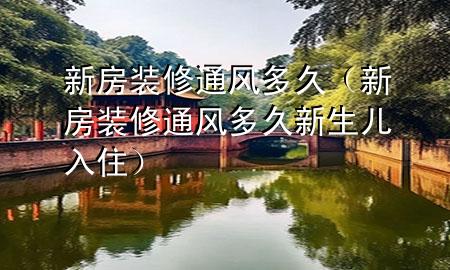 新房裝修通風(fēng)多久（新房裝修通風(fēng)多久新生兒入?。?>
             </div>
             <!--文章無圖的情況下插入一張圖片end-->
              
      <p>大家好，今天小編關(guān)注到一個比較有意思的話題，就是關(guān)于新房裝修通風(fēng)多久的問題，于是小編就整理了1個相關(guān)介紹新房裝修通風(fēng)多久的解答，讓我們一起看看吧。</p><ol type=
