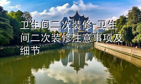 衛(wèi)生間二次裝修-衛(wèi)生間二次裝修注意事項及細節(jié)
