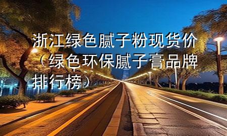 浙江綠色膩?zhàn)臃郜F(xiàn)貨價(jià)（綠色環(huán)保膩?zhàn)痈嗥放婆判邪瘢?>
             </div>
             <!--文章無(wú)圖的情況下插入一張圖片end-->
              
      <p>本篇文章給大家談?wù)務(wù)憬G色膩?zhàn)臃郜F(xiàn)貨價(jià)，以及綠色環(huán)保膩?zhàn)痈嗥放婆判邪駥?duì)應(yīng)的知識(shí)點(diǎn)，希望對(duì)各位有所幫助，不要忘了收***本站喔。
今天給各位分享浙江綠色膩?zhàn)臃郜F(xiàn)貨價(jià)的知識(shí)，其中也會(huì)對(duì)綠色環(huán)保膩?zhàn)痈嗥放婆判邪襁M(jìn)行解釋?zhuān)绻芘銮山鉀Q***現(xiàn)在面臨的問(wèn)題，別忘了關(guān)注本站，現(xiàn)在開(kāi)始吧！</p><ol type=