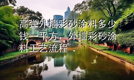 高彈外墻彩砂涂料多少錢一平方，外墻彩砂涂料工藝流程