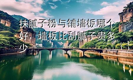 抹膩?zhàn)臃叟c鋪墻板哪個(gè)好，墻板比刮膩?zhàn)淤F多少