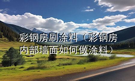 彩鋼房刷涂料（彩鋼房內(nèi)部墻面如何做涂料）