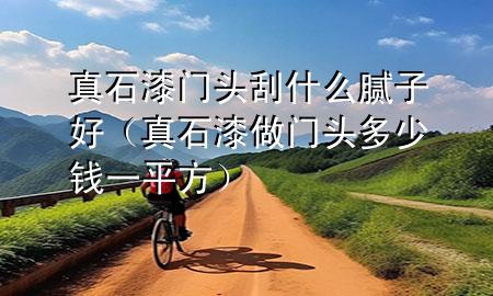 真石漆門頭刮什么膩子好（真石漆做門頭多少錢一平方）