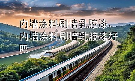 內墻涂料刷墻乳膠漆，內墻涂料刷墻乳膠漆好嗎