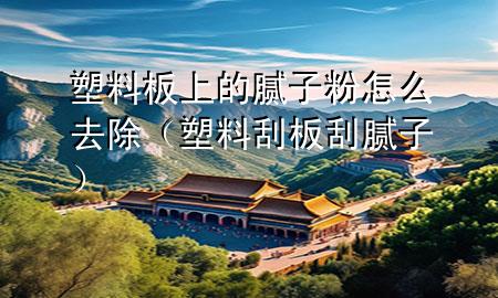 塑料板上的膩?zhàn)臃墼趺慈コㄋ芰瞎伟骞文佔(zhàn)樱?>
             </div>
             <!--文章無(wú)圖的情況下插入一張圖片end-->
              
      <p>大家好，今天小編關(guān)注到一個(gè)比較有意思的話題，就是關(guān)于塑料板上的膩?zhàn)臃墼趺慈コ膯?wèn)題，于是小編就整理了1個(gè)相關(guān)介紹塑料板上的膩?zhàn)臃墼趺慈コ慕獯穑屛覀円黄鹂纯窗伞?/p><ol type=