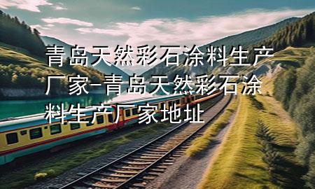 青島天然彩石涂料生產(chǎn)廠家-青島天然彩石涂料生產(chǎn)廠家地址