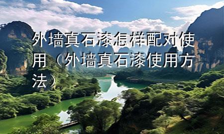 外墻真石漆怎樣配對使用（外墻真石漆使用方法）