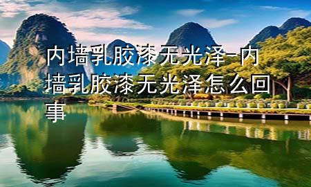 內(nèi)墻乳膠漆無(wú)光澤-內(nèi)墻乳膠漆無(wú)光澤怎么回事