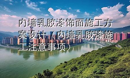 內(nèi)墻乳膠漆飾面施工方案設(shè)計（內(nèi)墻乳膠漆施工注意事項）