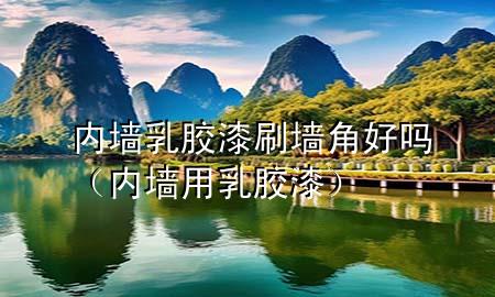 內(nèi)墻乳膠漆刷墻角好嗎（內(nèi)墻用乳膠漆）