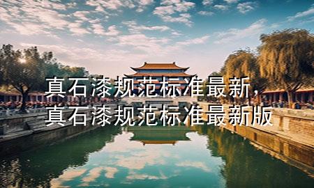 真石漆規(guī)范標(biāo)準(zhǔn)最新，真石漆規(guī)范標(biāo)準(zhǔn)最新版