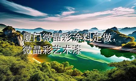 廈門微晶彩涂料定做，微晶彩藝術(shù)漆