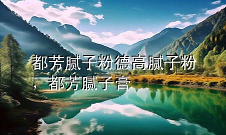 都芳膩子粉德高膩子粉，都芳膩子膏