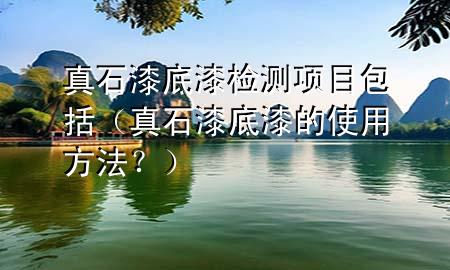 真石漆底漆檢測項目包括（真石漆底漆的使用方法？）