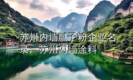 蘇州內(nèi)墻膩子粉企業(yè)名錄，蘇州內(nèi)墻涂料