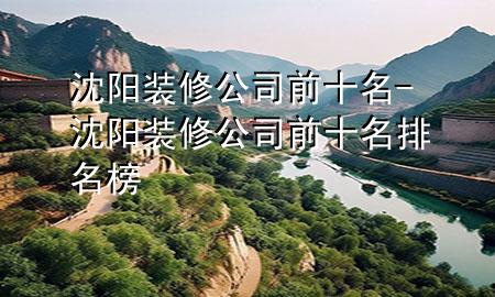 沈陽(yáng)裝修公司前十名-沈陽(yáng)裝修公司前十名排名榜