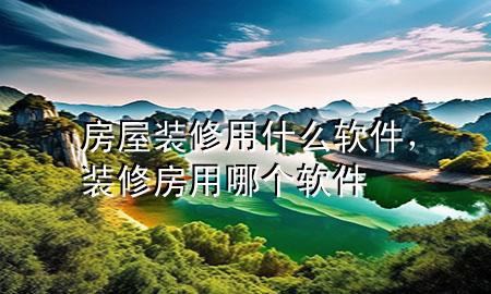 房屋裝修用什么軟件，裝修房用哪個軟件