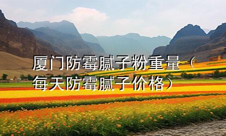 廈門防霉膩?zhàn)臃壑亓浚刻旆烂鼓佔(zhàn)觾r(jià)格）