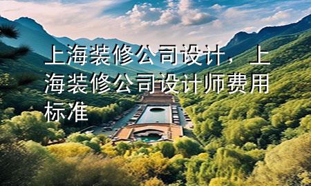 上海裝修公司設(shè)計，上海裝修公司設(shè)計師費用標(biāo)準