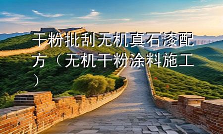 干粉批刮無機(jī)真石漆配方（無機(jī)干粉涂料施工）