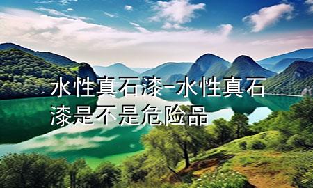 水性真石漆-水性真石漆是不是危險(xiǎn)品