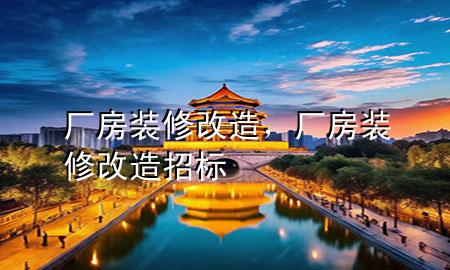 廠房裝修改造，廠房裝修改造招標(biāo)