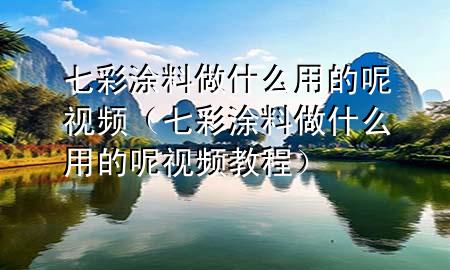 七彩涂料做什么用的呢視頻（七彩涂料做什么用的呢視頻教程）
