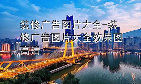 裝修廣告圖片大全-裝修廣告圖片大全 效果圖高清