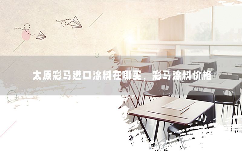 太原彩馬進(jìn)口涂料在哪買，彩馬涂料價(jià)格
