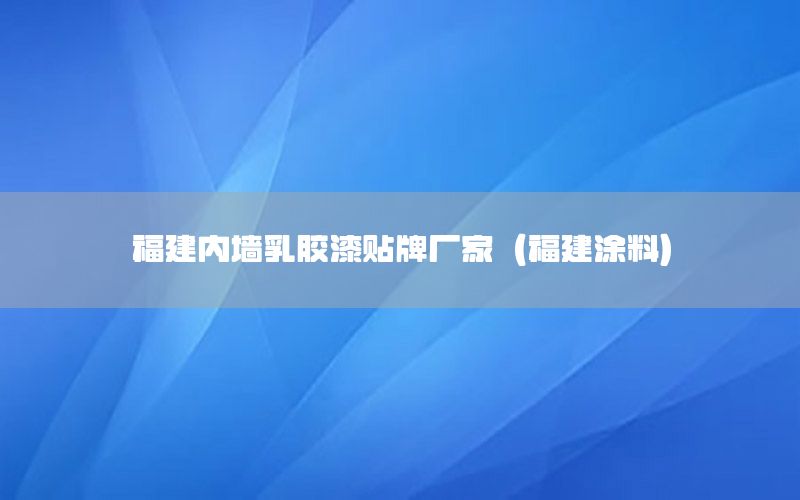 福建內(nèi)墻乳膠漆貼牌廠(chǎng)家（福建涂料）