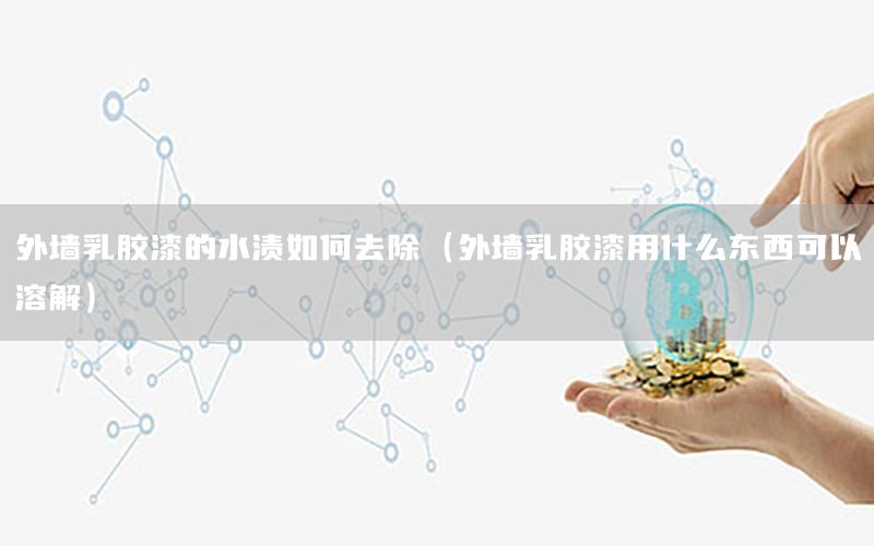 外墻乳膠漆的水漬如何去除（外墻乳膠漆用什么東西可以溶解）