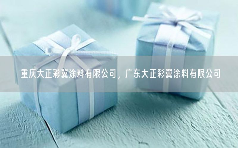 重慶大正彩翼涂料有限公司，廣東大正彩翼涂料有限公司