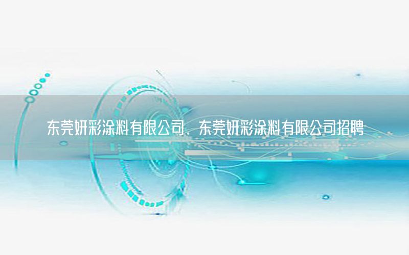 東莞妍彩涂料有限公司，東莞妍彩涂料有限公司招聘
