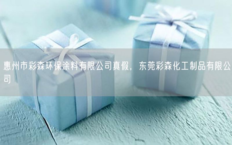 惠州市彩森環(huán)保涂料有限公司真假，東莞彩森化工制品有限公司