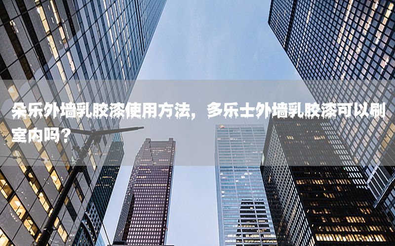 朵樂外墻乳膠漆使用方法，多樂士外墻乳膠漆可以刷室內(nèi)嗎?
