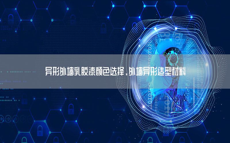 異形外墻乳膠漆顏色選擇，外墻異形造型材料