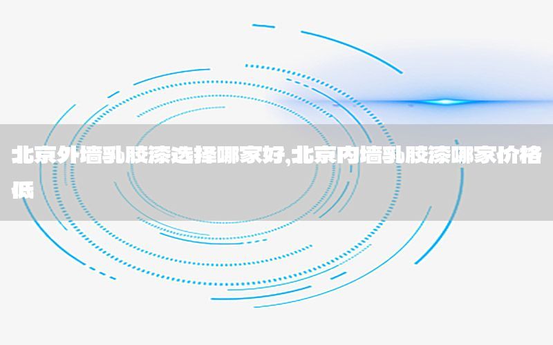 北京外墻乳膠漆選擇哪家好，北京內(nèi)墻乳膠漆哪家價格低